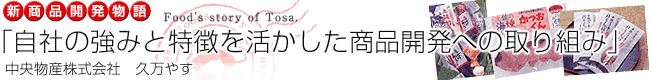 新商品開発物語「自社の強みと特徴を活かした商品開発への取り組み」［中央物産（株）］