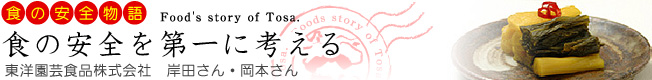 食の安全物語「食の安全を第一に考える」［東洋園芸食品株式会社］：漬物や缶詰全般・醤油などの製造。（高知県香美郡土佐山田町）