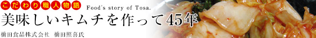 こだわり職人物語「美味しいキムチを作って45年」［橋田食品株式会社］：お漬物（キムチ）の製造、販売。（高知県五台山）