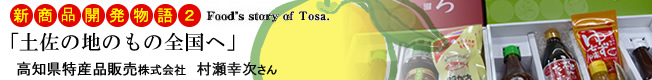 新商品開発物語2 「土佐の地のもの全国へ」　高知県特産品販売株式会社 